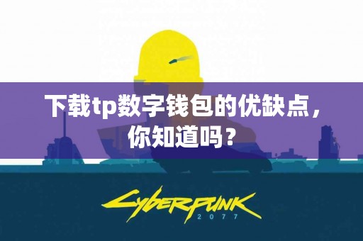 下载tp数字钱包的优缺点，你知道吗？