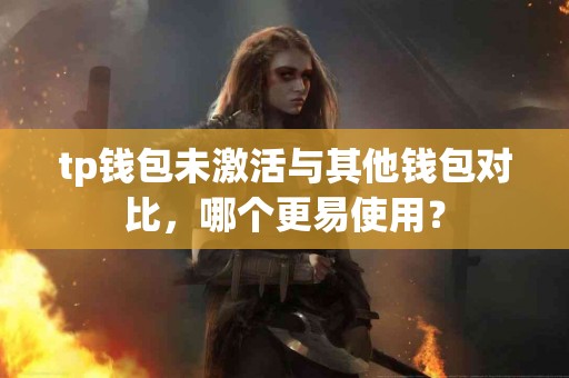 tp钱包未激活与其他钱包对比，哪个更易使用？