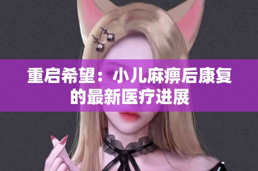 重启希望：小儿麻痹后康复的最新医疗进展