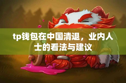 tp钱包在中国清退，业内人士的看法与建议