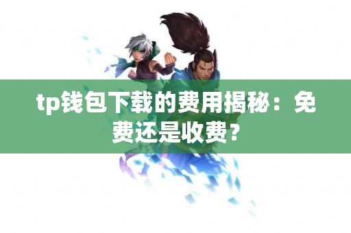 tp钱包下载的费用揭秘：免费还是收费？