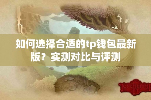 如何选择合适的tp钱包最新版？实测对比与评测