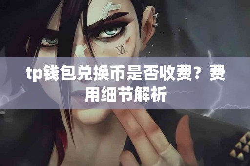 tp钱包兑换币是否收费？费用细节解析