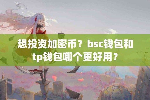 想投资加密币？bsc钱包和tp钱包哪个更好用？