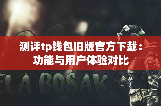 测评tp钱包旧版官方下载：功能与用户体验对比
