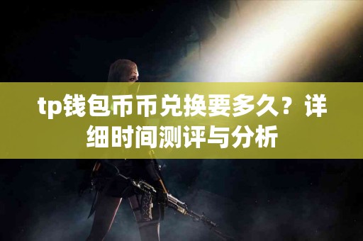 tp钱包币币兑换要多久？详细时间测评与分析