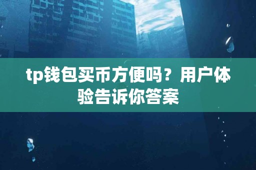 tp钱包买币方便吗？用户体验告诉你答案