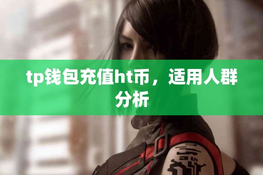 tp钱包充值ht币，适用人群分析